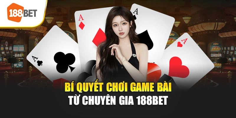 Bí quyết chơi game bài từ chuyên gia 188BET