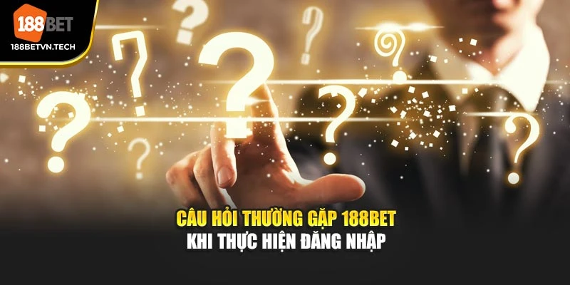 Câu hỏi thường gặp 188BET khi thực hiện đăng nhập