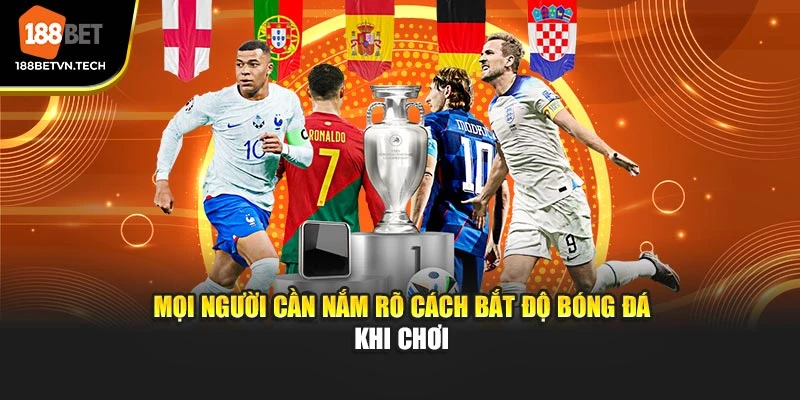 Mọi người cần nắm rõ cách bắt độ bóng đá khi chơi