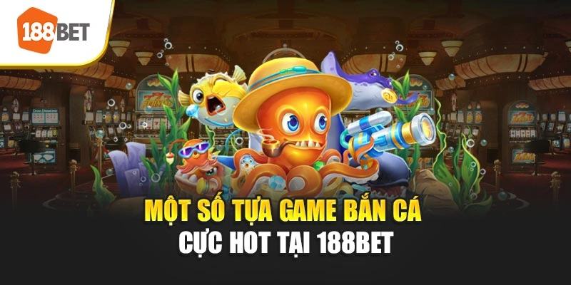 Một số tựa game bắn cá cực hot tại 188BET