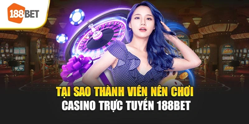 Tại sao thành viên nên chơi Casino trực tuyến 188BET